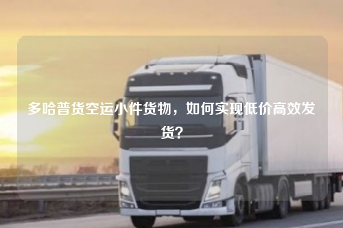 多哈普货空运小件货物，如何实现低价高效发货？