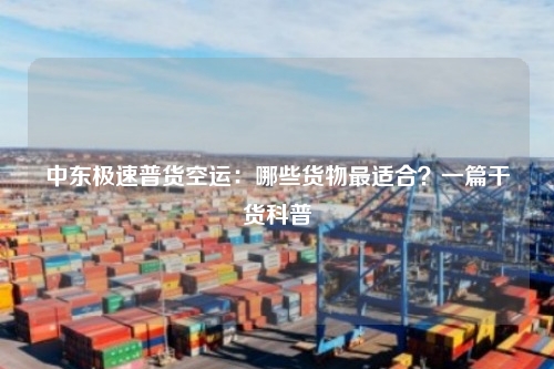中东极速普货空运:哪些货物最适合?一篇干货科普