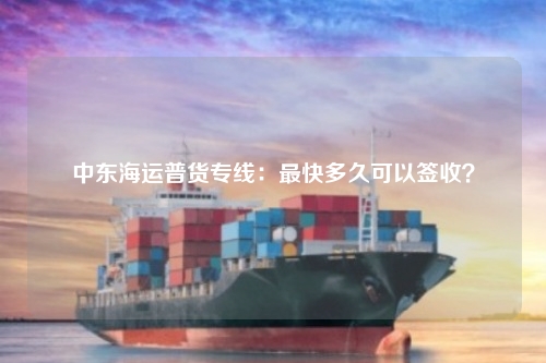 中东海运普货专线:最快多久可以签收?