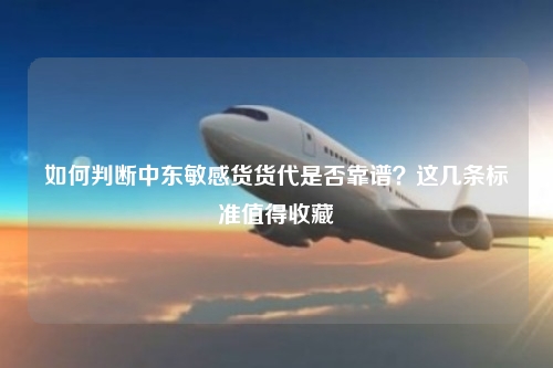 如何判断中东敏感货货代是否靠谱?这几条标准值得收藏