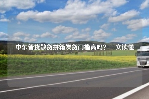 中东普货散货拼箱发货门槛高吗?一文读懂