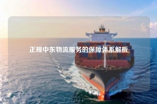 正规中东物流服务的保障体系解析