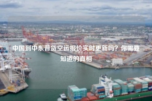 中国到中东普货空运报价实时更新吗?你需要知道的真相