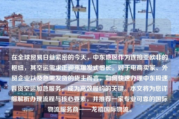 在全球贸易日益紧密的今天,中东地区作为连接亚欧非的枢纽,其空运需求正迎来爆发式增长。对于电商卖家、外贸企业以及急需发货的货主而言,如何快速办理中东极速普货空运加急服务,成为高效履约的关键。本文将为您详细解析办理流程与核心要素,并推荐一家专业可靠的国际物流服务商——龙禧国际物流。