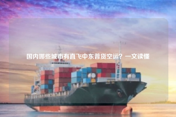 国内哪些城市有直飞中东普货空运?一文读懂