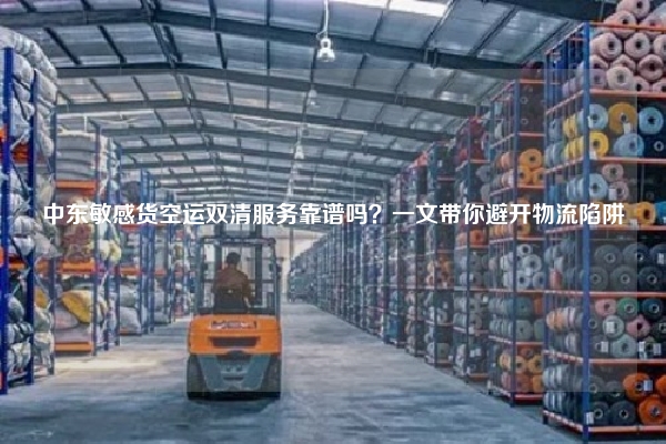 中东敏感货空运双清服务靠谱吗?一文带你避开物流陷阱