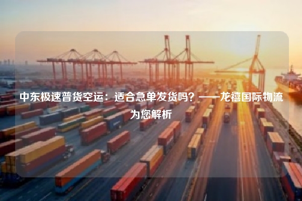 中东极速普货空运：适合急单发货吗？——龙禧国际物流为您解析