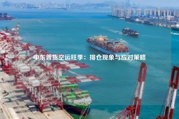 中东普货空运旺季:排仓现象与应对策略