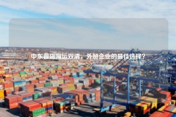 中东普货海运双清,外贸企业的最佳选择?